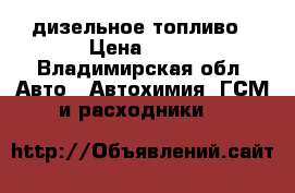 , дизельное топливо › Цена ­ 30 - Владимирская обл. Авто » Автохимия, ГСМ и расходники   